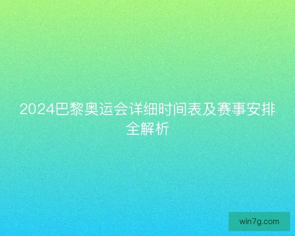 2024巴黎奥运会详细时间表及赛事安排全解析