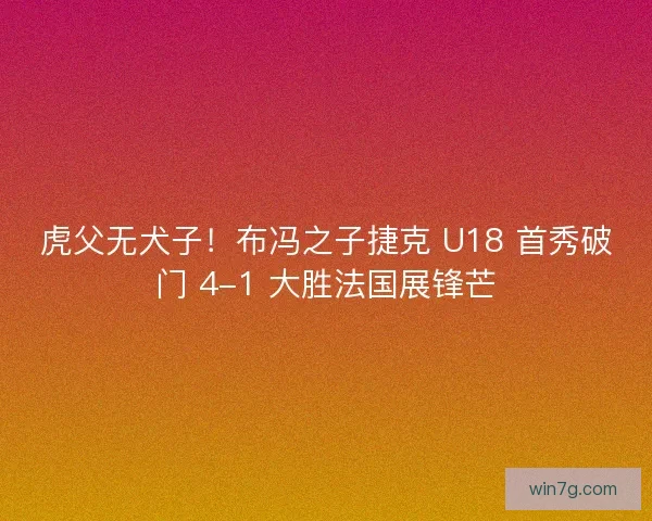虎父无犬子！布冯之子捷克 U18 首秀破门 4-1 大胜法国展锋芒