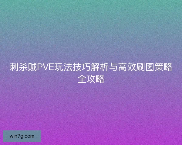 刺杀贼PVE玩法技巧解析与高效刷图策略全攻略 刺杀贼PVE玩法技巧解析与高效刷图策略全攻略