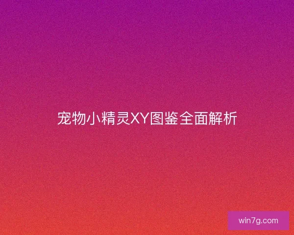 宠物小精灵XY图鉴全面解析 宠物小精灵XY图鉴全面解析