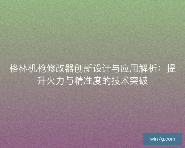 格林机枪修改器创新设计与应用解析:提升火力与精准度的技术突破 格林机枪修改器创新设计与应用解析:提升火力与精准度的技术突破