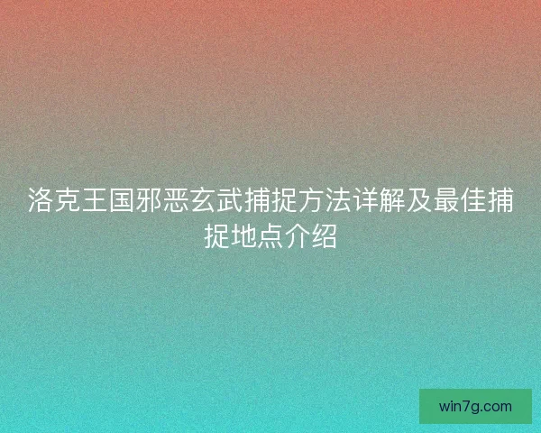 洛克王国邪恶玄武捕捉方法详解及最佳捕捉地点介绍 洛克王国邪恶玄武捕捉方法详解及最佳捕捉地点介绍
