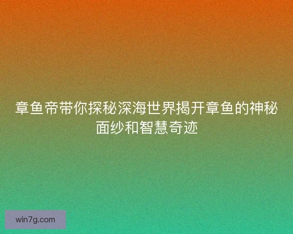 章鱼帝带你探秘深海世界揭开章鱼的神秘面纱和智慧奇迹