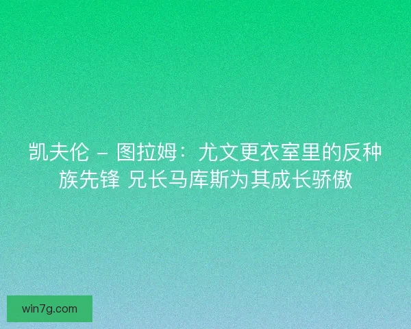 凯夫伦 - 图拉姆：尤文更衣室里的反种族先锋 兄长马库斯为其成长骄傲
