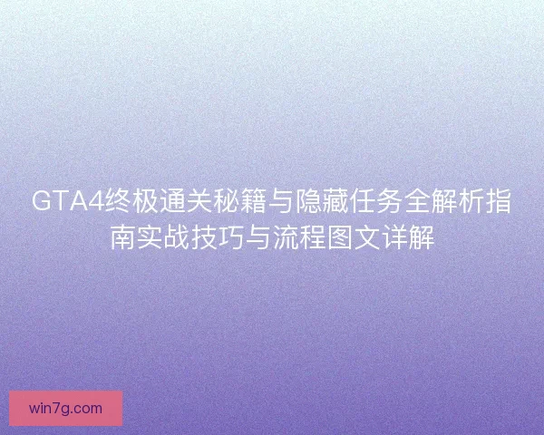 GTA4终极通关秘籍与隐藏任务全解析指南实战技巧与流程图文详解 GTA4终极通关秘籍与隐藏任务全解析指南实战技巧与流程图文详解