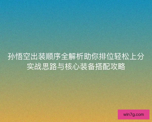 孙悟空出装顺序全解析助你排位轻松上分实战思路与核心装备搭配攻略 孙悟空出装顺序全解析助你排位轻松上分实战思路与核心装备搭配攻略