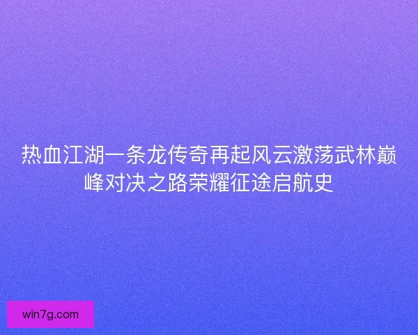 热血江湖一条龙传奇再起风云激荡武林巅峰对决之路荣耀征途启航史 热血江湖一条龙传奇再起风云激荡武林巅峰对决之路荣耀征途启航史