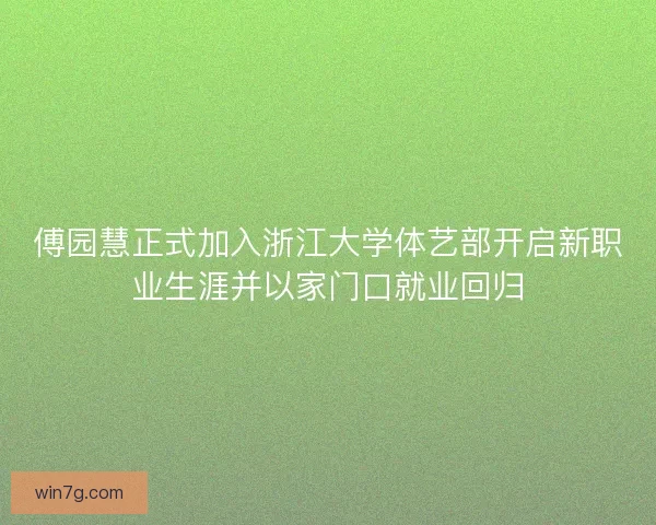 傅园慧正式加入浙江大学体艺部开启新职业生涯并以家门口就业回归