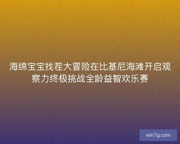 海绵宝宝找茬大冒险在比基尼海滩开启观察力终极挑战全龄益智欢乐赛 海绵宝宝找茬大冒险在比基尼海滩开启观察力终极挑战全龄益智欢乐赛
