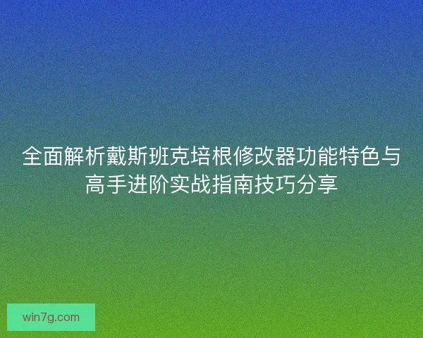 全面解析戴斯班克培根修改器功能特色与高手进阶实战指南技巧分享 全面解析戴斯班克培根修改器功能特色与高手进阶实战指南技巧分享