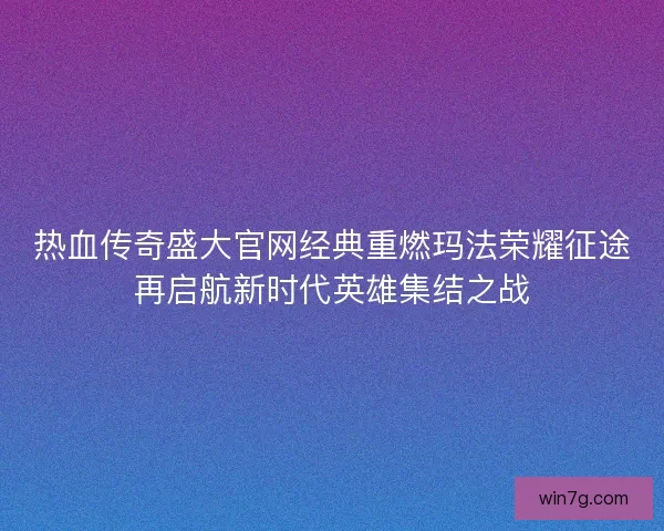 热血传奇盛大官网经典重燃玛法荣耀征途再启航新时代英雄集结之战 热血传奇盛大官网经典重燃玛法荣耀征途再启航新时代英雄集结之战