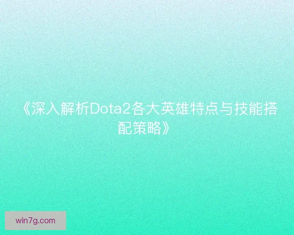 《深入解析Dota2各大英雄特点与技能搭配策略》 《深入解析Dota2各大英雄特点与技能搭配策略》